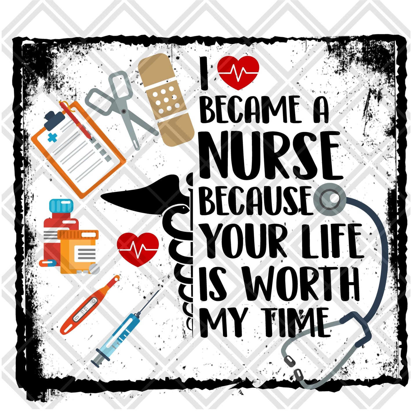 I Became A Nurse Because Your Life Is Worth My Time DTF TRANSFERPRINT TO ORDER